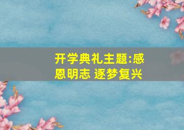 开学典礼主题:感恩明志 逐梦复兴